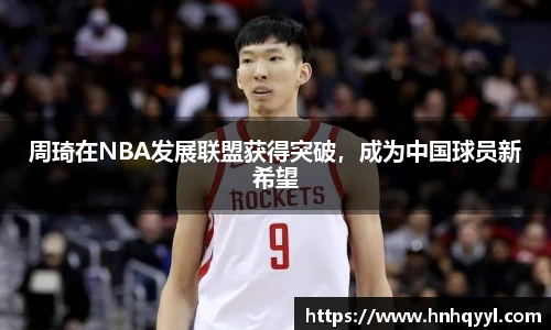 周琦在NBA发展联盟获得突破，成为中国球员新希望