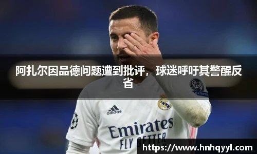阿扎尔因品德问题遭到批评，球迷呼吁其警醒反省