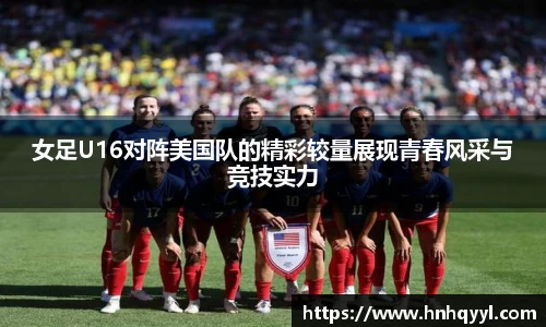 女足U16对阵美国队的精彩较量展现青春风采与竞技实力
