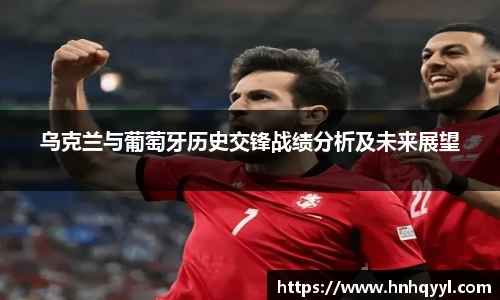 乌克兰与葡萄牙历史交锋战绩分析及未来展望