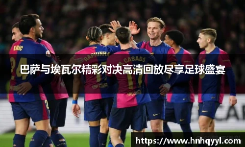 巴萨与埃瓦尔精彩对决高清回放尽享足球盛宴