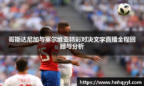 哥斯达尼加与塞尔维亚精彩对决文字直播全程回顾与分析