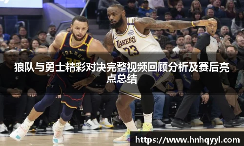 狼队与勇士精彩对决完整视频回顾分析及赛后亮点总结