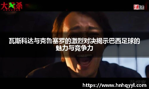 瓦斯科达与克鲁塞罗的激烈对决揭示巴西足球的魅力与竞争力