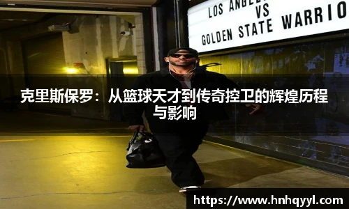 克里斯保罗：从篮球天才到传奇控卫的辉煌历程与影响