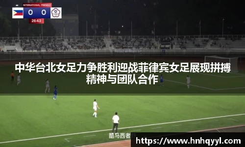 中华台北女足力争胜利迎战菲律宾女足展现拼搏精神与团队合作