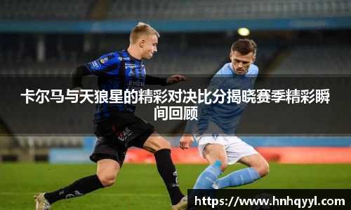 卡尔马与天狼星的精彩对决比分揭晓赛季精彩瞬间回顾