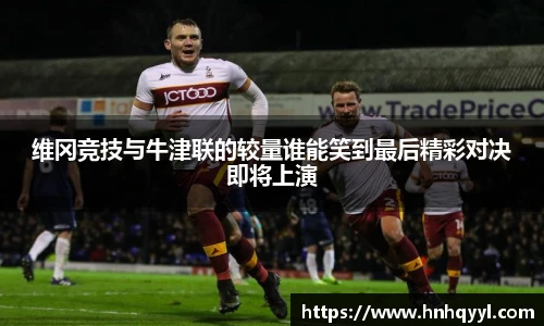 维冈竞技与牛津联的较量谁能笑到最后精彩对决即将上演