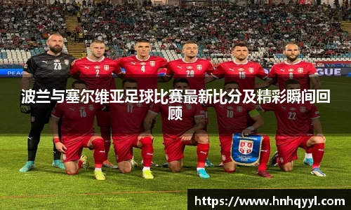 波兰与塞尔维亚足球比赛最新比分及精彩瞬间回顾