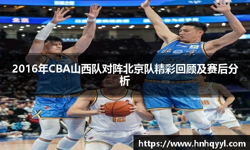 2016年CBA山西队对阵北京队精彩回顾及赛后分析