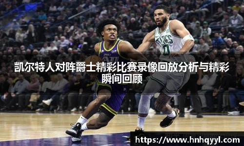凯尔特人对阵爵士精彩比赛录像回放分析与精彩瞬间回顾